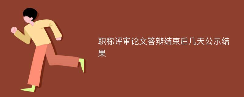 職稱評審論文答辯結(jié)束后幾天公示結(jié)果