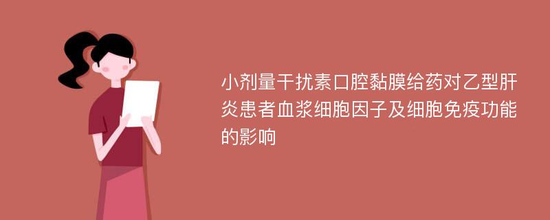 小劑量干擾素口腔黏膜給藥對乙型肝炎患者血漿細(xì)胞因子及細(xì)胞免疫功能的影響