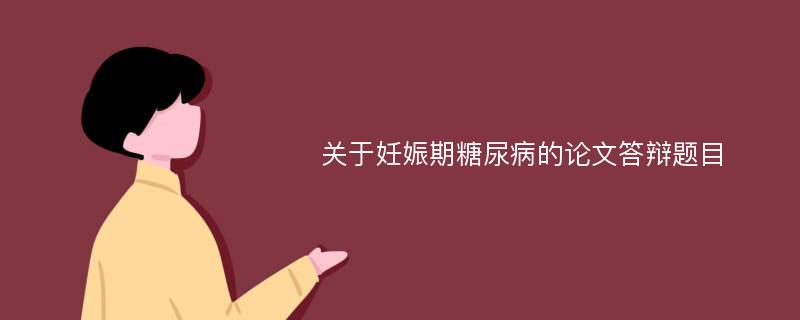 關(guān)于妊娠期糖尿病的論文答辯題目