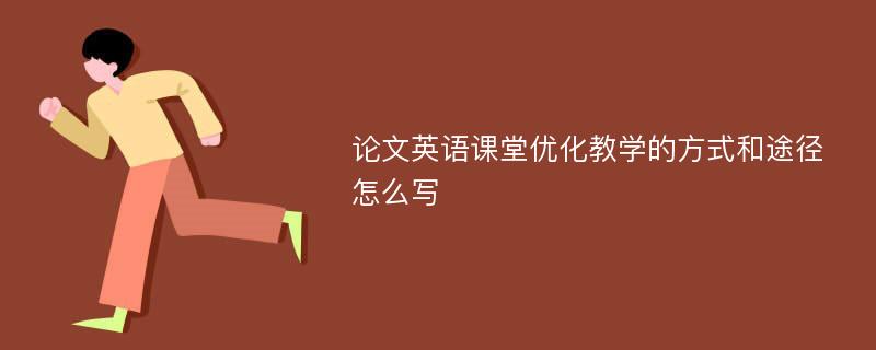 論文英語課堂優(yōu)化教學(xué)的方式和途徑怎么寫