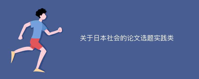 關(guān)于日本社會的論文選題實(shí)踐類