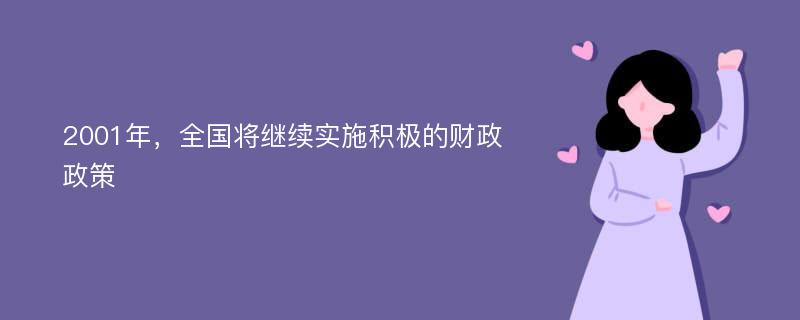 2001年，全國將繼續(xù)實施積極的財政政策