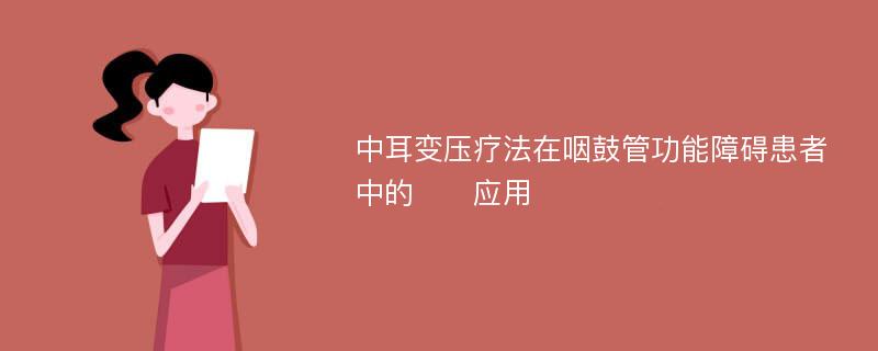 中耳變壓療法在咽鼓管功能障礙患者中的??應(yīng)用