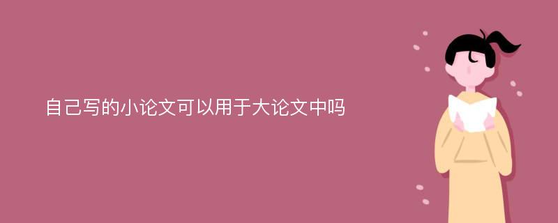 自己寫的小論文可以用于大論文中嗎