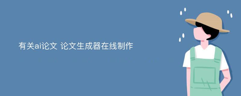 有關(guān)ai論文 論文生成器在線制作