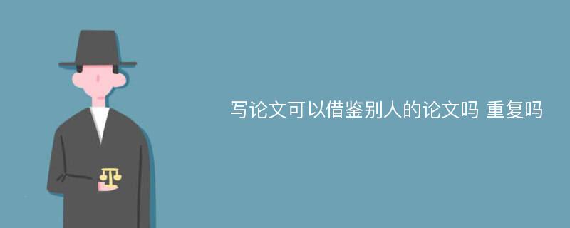 寫論文可以借鑒別人的論文嗎 重復(fù)嗎