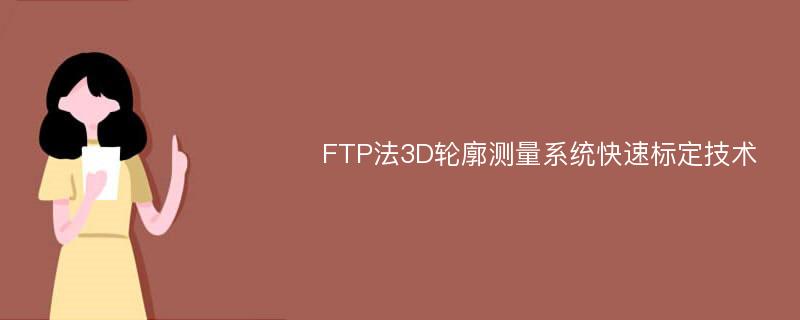 FTP法3D輪廓測(cè)量系統(tǒng)快速標(biāo)定技術(shù)