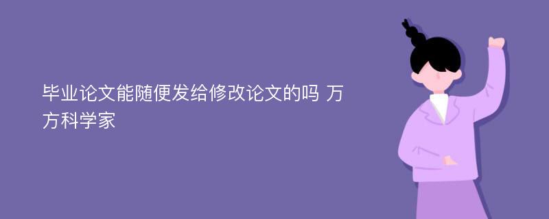 畢業(yè)論文能隨便發(fā)給修改論文的嗎 萬方科學(xué)家