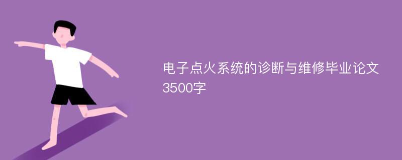 電子點火系統(tǒng)的診斷與維修畢業(yè)論文3500字