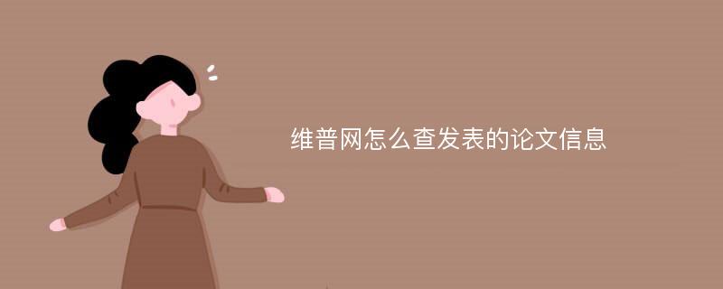 維普網(wǎng)怎么查發(fā)表的論文信息