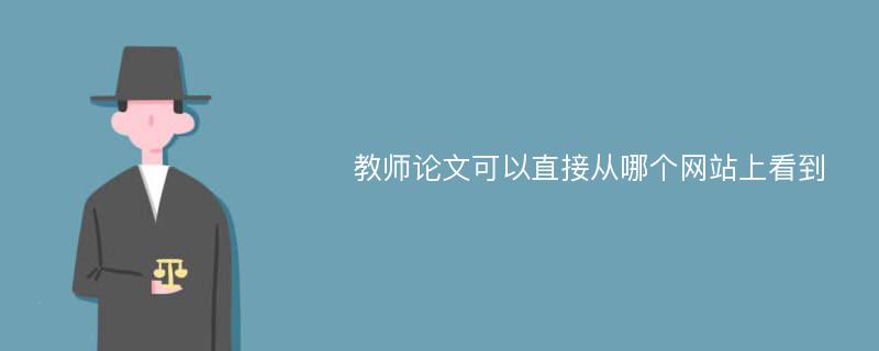 教師論文可以直接從哪個(gè)網(wǎng)站上看到