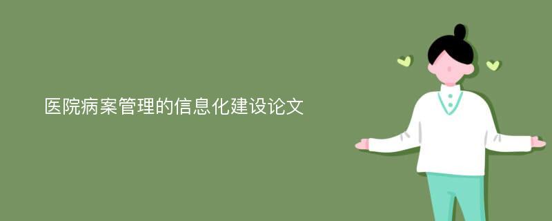 醫(yī)院病案管理的信息化建設論文