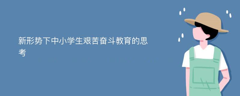 新形勢下中小學生艱苦奮斗教育的思考