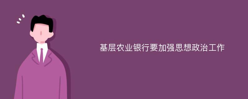 基層農(nóng)業(yè)銀行要加強(qiáng)思想政治工作