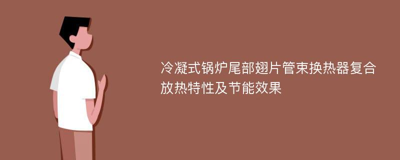 冷凝式鍋爐尾部翅片管束換熱器復(fù)合放熱特性及節(jié)能效果