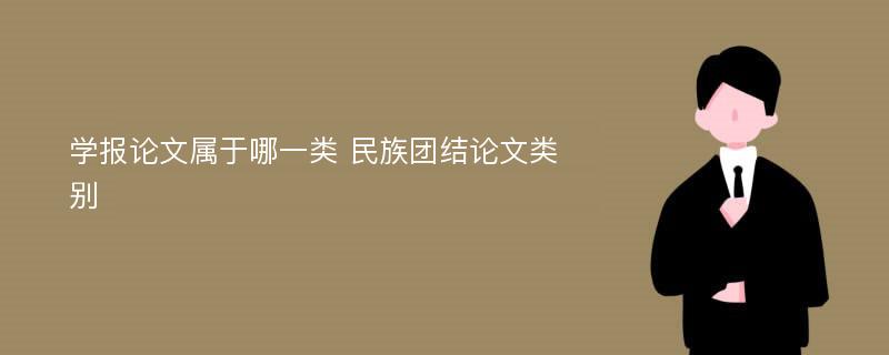 學(xué)報(bào)論文屬于哪一類 民族團(tuán)結(jié)論文類別