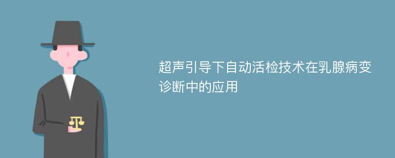 超聲引導(dǎo)下自動活檢技術(shù)在乳腺病變診斷中的應(yīng)用