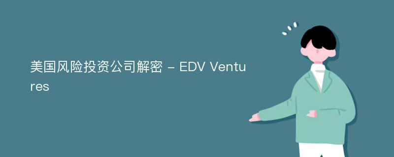 美國(guó)風(fēng)險(xiǎn)投資公司解密 - EDV Ventures