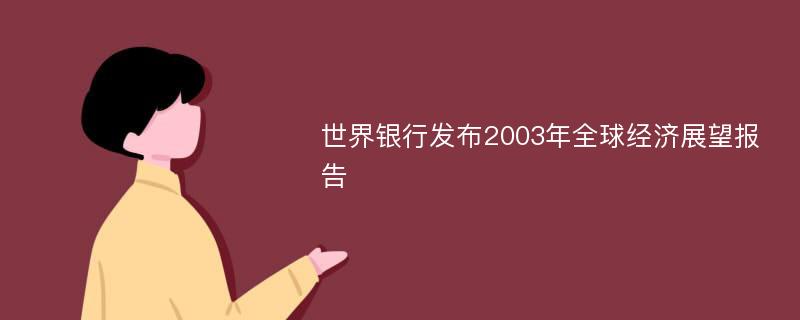 世界銀行發(fā)布2003年全球經(jīng)濟展望報告