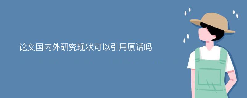 論文國(guó)內(nèi)外研究現(xiàn)狀可以引用原話嗎