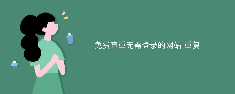 免費(fèi)查重?zé)o需登錄的網(wǎng)站 重復(fù)