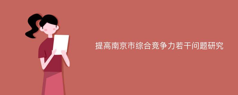 提高南京市綜合競爭力若干問題研究