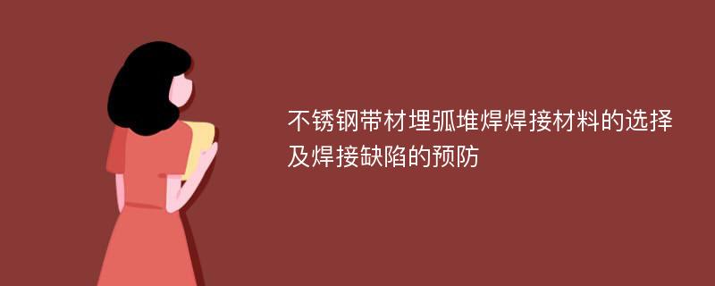 不銹鋼帶材埋弧堆焊焊接材料的選擇及焊接缺陷的預防