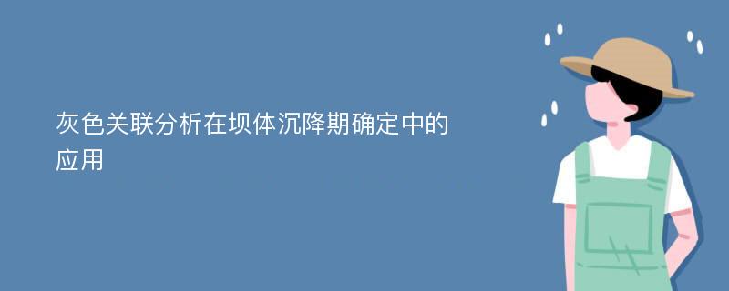 灰色關聯分析在壩體沉降期確定中的應用