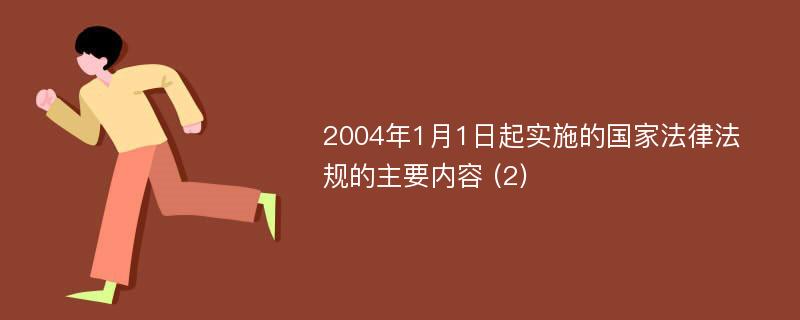 2004年1月1日起實(shí)施的國(guó)家法律法規(guī)的主要內(nèi)容 (2)