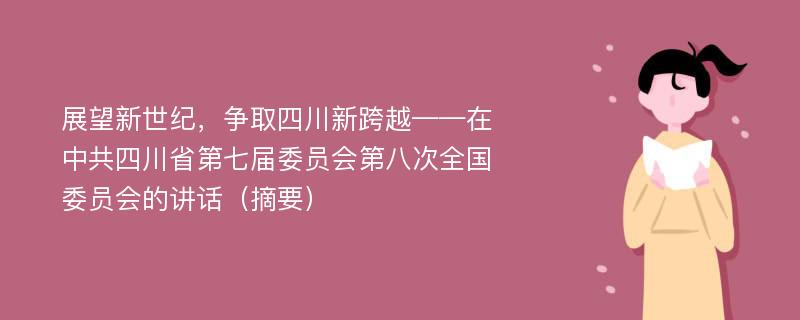 展望新世紀(jì)，爭(zhēng)取四川新跨越——在中共四川省第七屆委員會(huì)第八次全國(guó)委員會(huì)的講話（摘要）