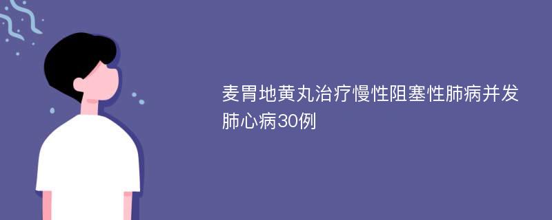 麥胃地黃丸治療慢性阻塞性肺病并發(fā)肺心病30例