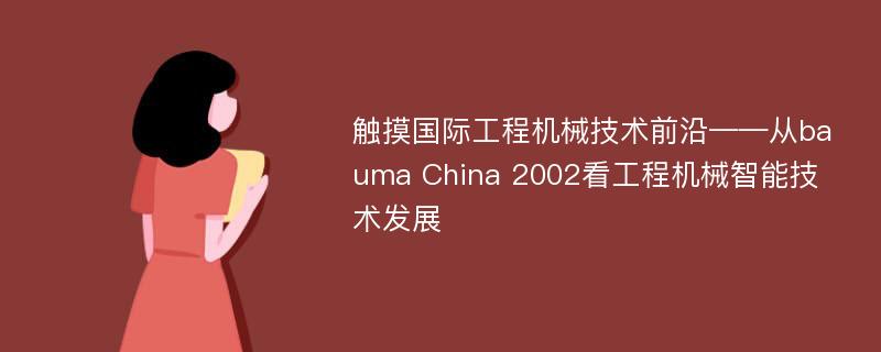 觸摸國際工程機械技術前沿——從bauma China 2002看工程機械智能技術發(fā)展