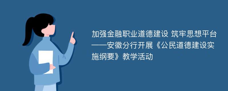 加強(qiáng)金融職業(yè)道德建設(shè) 筑牢思想平臺(tái)——安徽分行開展《公民道德建設(shè)實(shí)施綱要》教學(xué)活動(dòng)