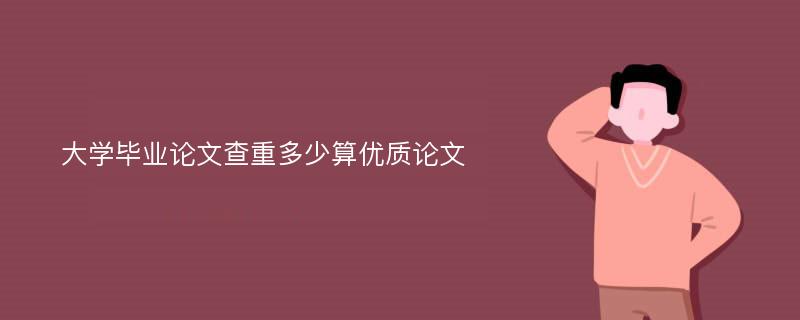 大學(xué)畢業(yè)論文查重多少算優(yōu)質(zhì)論文