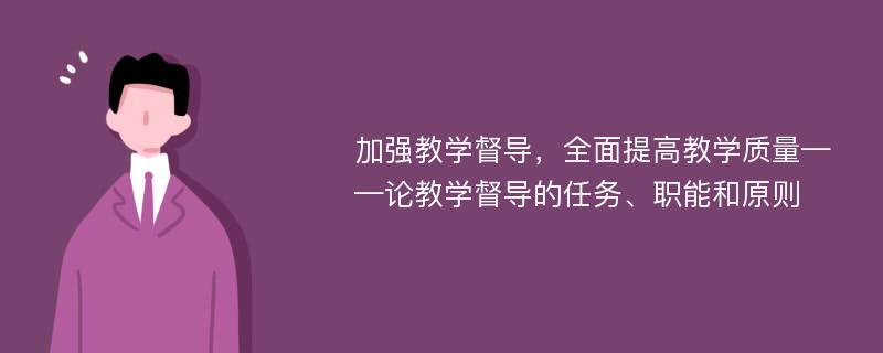 加強教學督導，全面提高教學質(zhì)量——論教學督導的任務、職能和原則