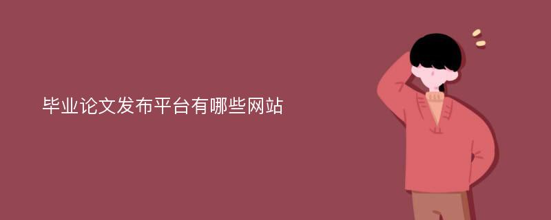 畢業(yè)論文發(fā)布平臺(tái)有哪些網(wǎng)站