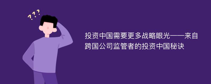 投資中國需要更多戰(zhàn)略眼光——來自跨國公司監(jiān)管者的投資中國秘訣