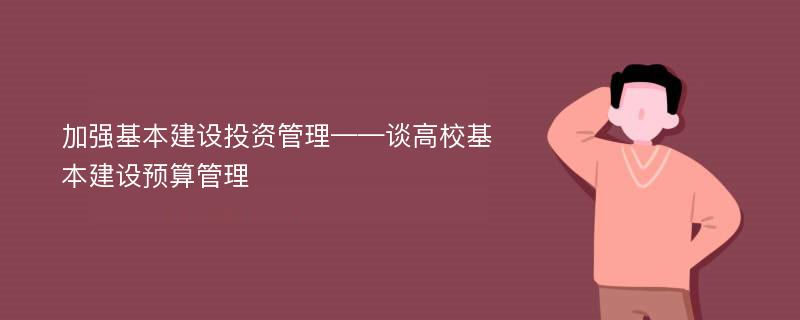 加強基本建設(shè)投資管理——談高?；窘ㄔO(shè)預(yù)算管理