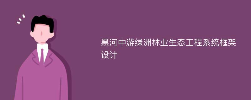 黑河中游綠洲林業(yè)生態(tài)工程系統(tǒng)框架設計