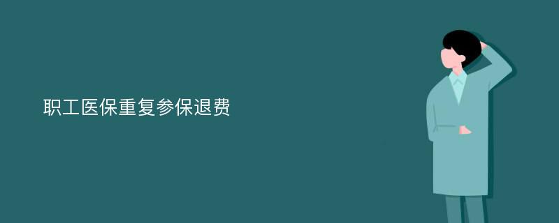 職工醫(yī)保重復(fù)參保退費