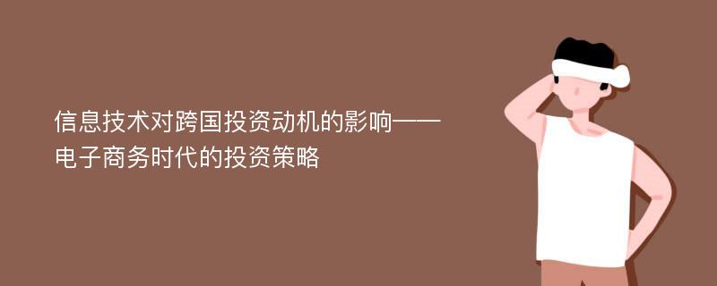 信息技術(shù)對跨國投資動機(jī)的影響——電子商務(wù)時(shí)代的投資策略