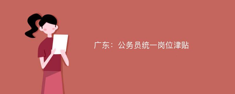 廣東：公務(wù)員統(tǒng)一崗位津貼