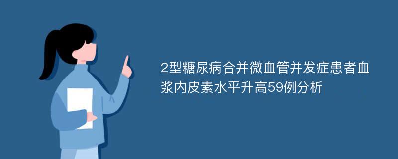 2型糖尿病合并微血管并發(fā)癥患者血漿內(nèi)皮素水平升高59例分析