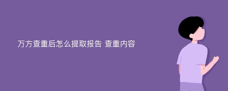 萬方查重后怎么提取報告 查重內(nèi)容