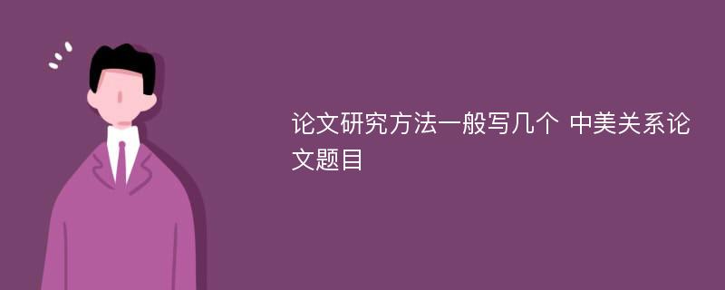 論文研究方法一般寫幾個 中美關(guān)系論文題目