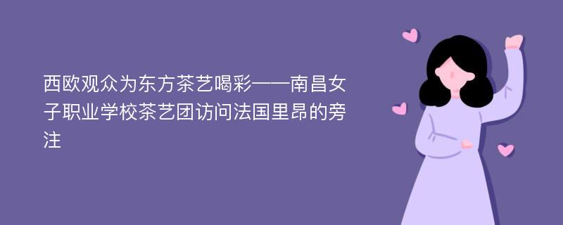 西歐觀眾為東方茶藝喝彩——南昌女子職業(yè)學(xué)校茶藝團(tuán)訪問(wèn)法國(guó)里昂的旁注