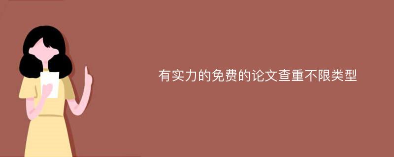 有實(shí)力的免費(fèi)的論文查重不限類型