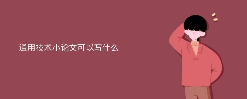 通用技術(shù)小論文可以寫什么