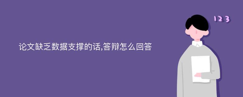 論文缺乏數(shù)據(jù)支撐的話,答辯怎么回答