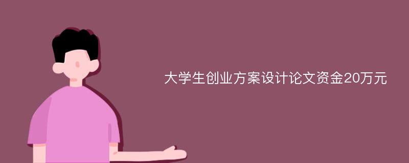 大學(xué)生創(chuàng)業(yè)方案設(shè)計(jì)論文資金20萬(wàn)元